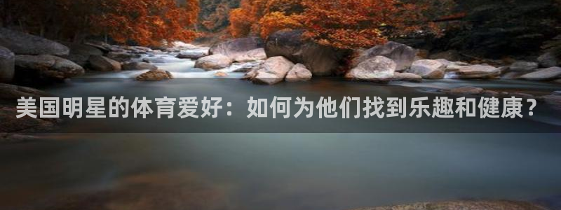 球皇社直播app官方：美国明星的体育爱好：如何为他们找到乐趣和健康？